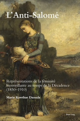 L’Anti-Salomé: Représentations de la féminité bienveillante au temps de la Décadence 1850-1920 (Paperback)