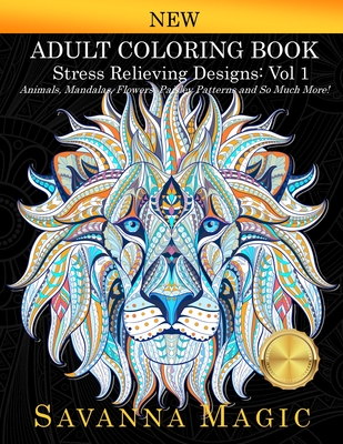 Adult Coloring Book (Volume 1): Stress Relieving Designs Animals, Mandalas, Flowers, Paisley Patterns And So Much More! (Savanna Magic Coloring Books)