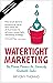 Watertight Marketing: The proven process for seriously scalable sales