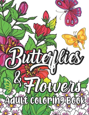 Butterflies and Flowers Adult Coloring Book: New and Expanded Beautiful Butterflies and Flowers Patterns for Relaxation, Fun, and Stress Relief (Adult Coloring Books - Art Therapy for The Mind)
