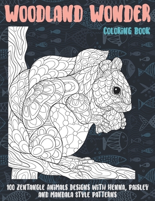 Woodland Wonder - Coloring Book - 100 Zentangle Animals Designs with Henna, Paisley and Mandala Style Patterns