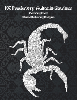 100 Predatory Animals Hunters - Coloring Book - Stress Relieving Designs