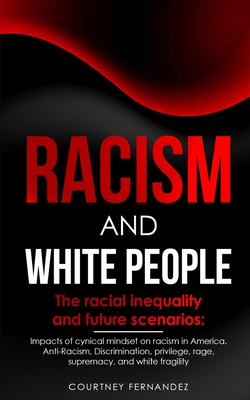 RACISM AND WHITE PEOPLE: The racial inequality and future scenarios: Impacts of cynical mindset on racism in America. Anti-Racism, Discrimination, privilege, rage, supremacy, and white fragility