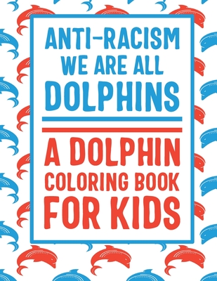 Anti-Racism We Are All Dolphins - A Dolphin Coloring Book For Kids: Anti Racist Children Books