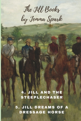 The Jill Books Four and Five: Jill and the Steeplechaser and Jill Dreams of a Dressage Horse