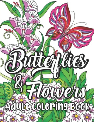 Butterflies and Flowers Adult Coloring Book: New and Expanded Beautiful Butterflies and Flowers Patterns for Relaxation, Fun, and Stress Relief (Adult Coloring Books - Art Therapy for The Mind)