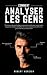 COMMENT ANALYSER LES GENS: Techniques de psychologie comportementale pour reconnaître les personnalités, déchiffrer les micro-expressions et lire les gens comme un livre ouvert (French Edition)