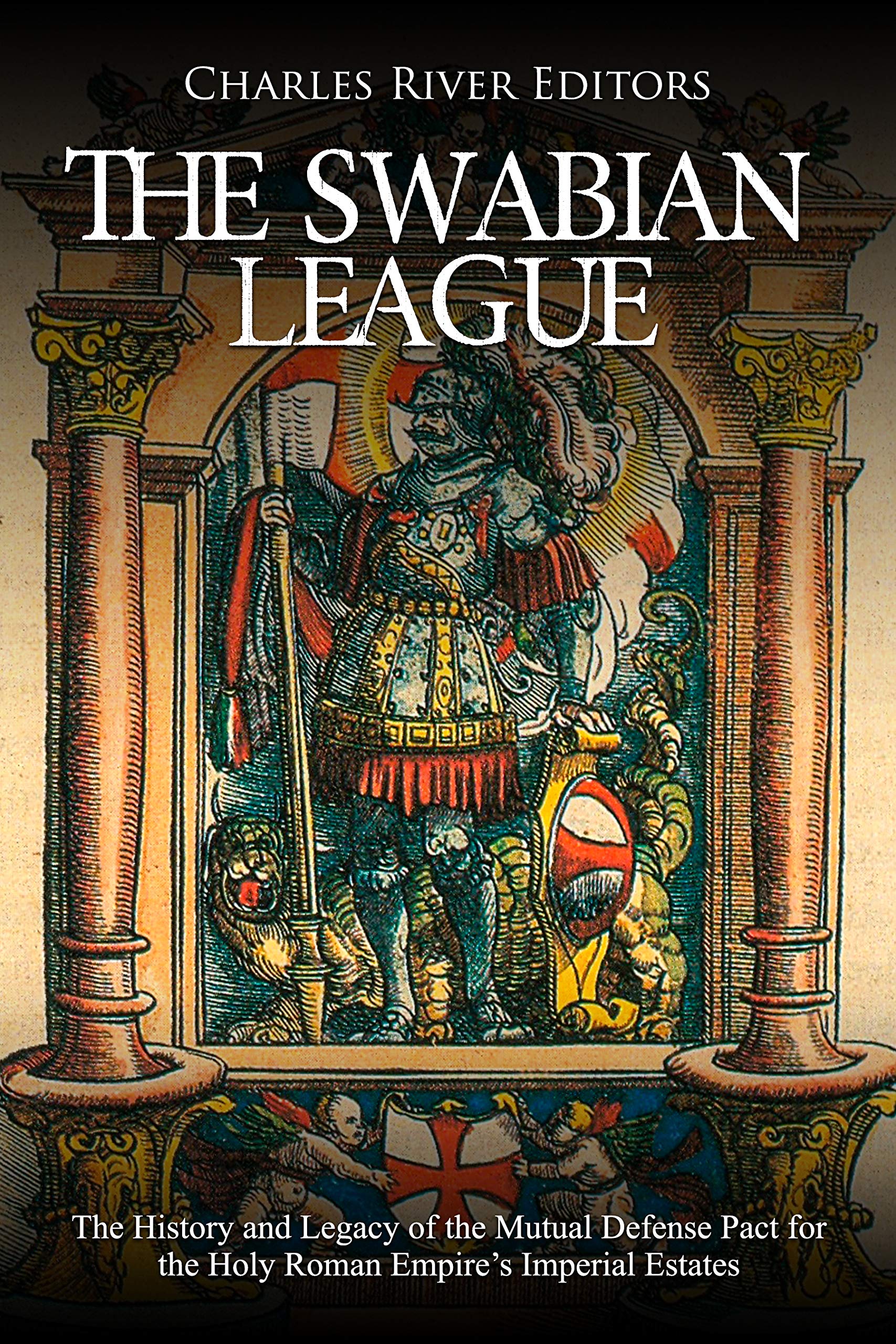 The Swabian League: The History and Legacy of the Mutual Defense Pact for the Holy Roman Empire’s Imperial Estates (Kindle Edition)