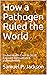 How a Pathogen Ruled the Wo...