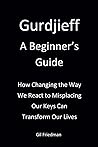 Gurdjieff, A Beginner's Guide: How Changing The Way We React To Misplacing Our Keys Can Transform Our Lives