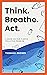 Think. Breathe. Act.: A Boo...