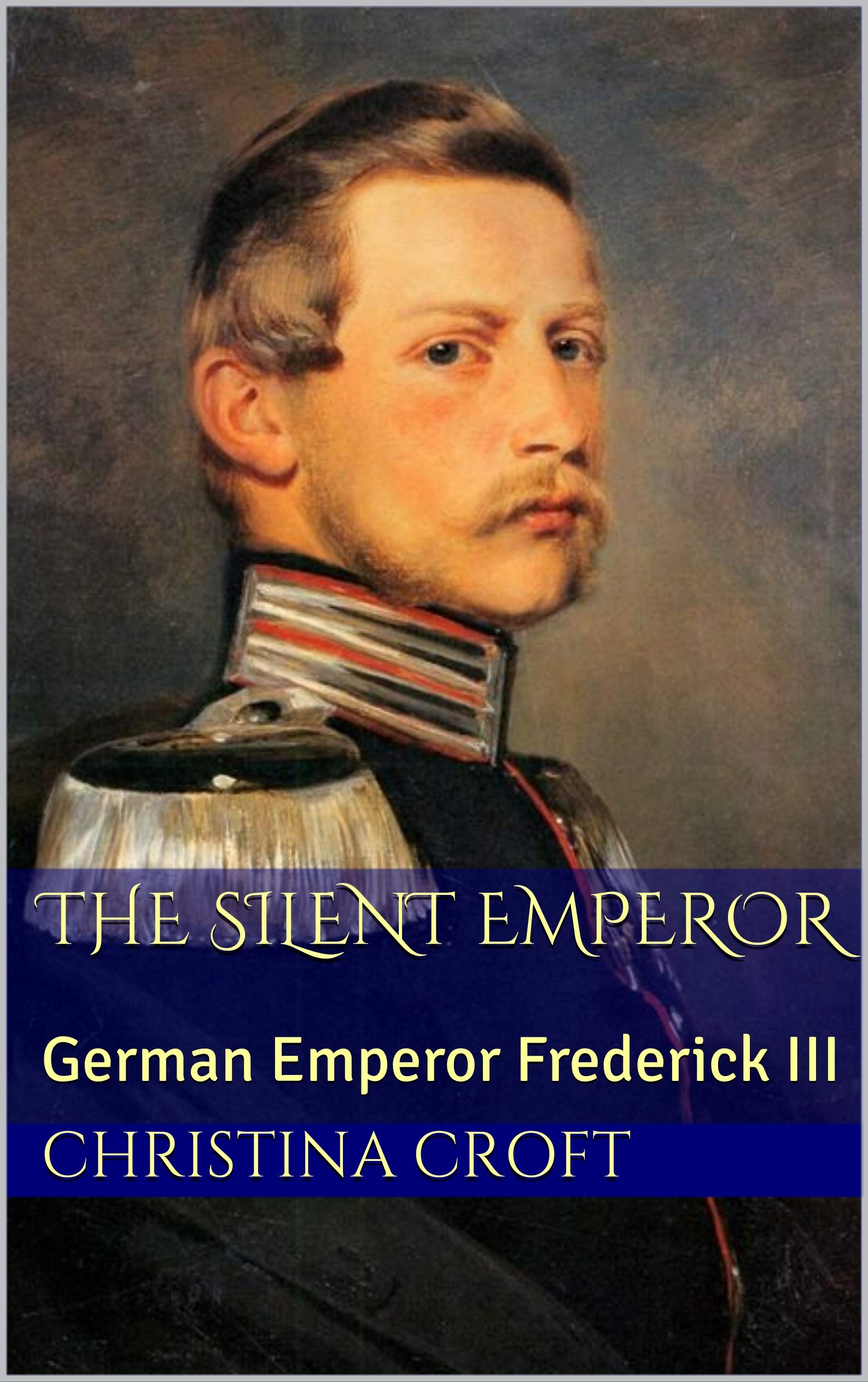 The Silent Emperor: German Emperor Frederick III (Kindle Edition)