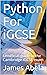 Python For iGCSE: Unofficial guide to the Cambridge iGCSE exam (Up until 2022)