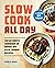 Slow Cook All Day: The Ultimate Cookbook of Hands-Off Slow Cooker Recipes