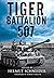 TIGER BATTALION 507: Eyewitness Accounts from Hitler's Regiment