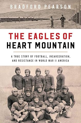 The Eagles of Heart Mountain: A True Story of Football, Incarceration, and Resistance in World War II America