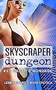 Skyscraper Dungeon #3 - Sarah’s Bondage : Domination & Submission BDSM Erotica