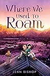 Where We Used to Roam by Jenn Bishop Where We Used to Roam by Jenn Bishop