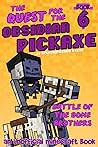 The Quest for the Obsidian Pickaxe 6: An Unofficial Minecraft Book