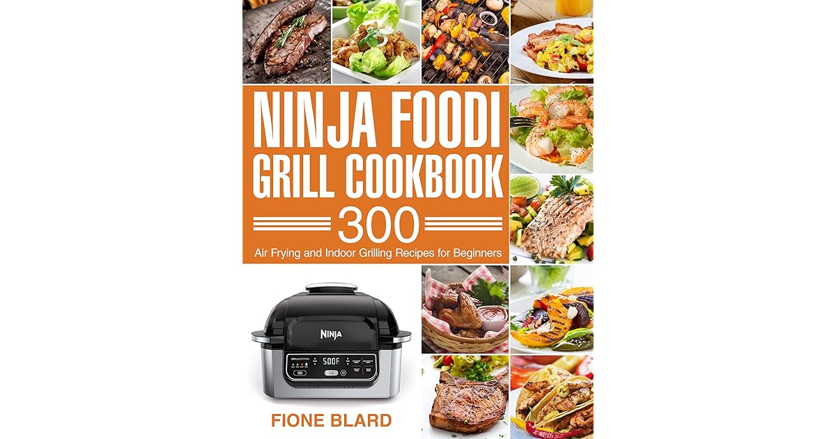 Ninja Foodi Grill Cookbook 300 Air Frying and Indoor Grilling Recipes