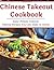 Chinese Takeout Cookbook: Easy Chinese Copycat Takeout Recipes You Can Make At Home! (Chinese Recipes)