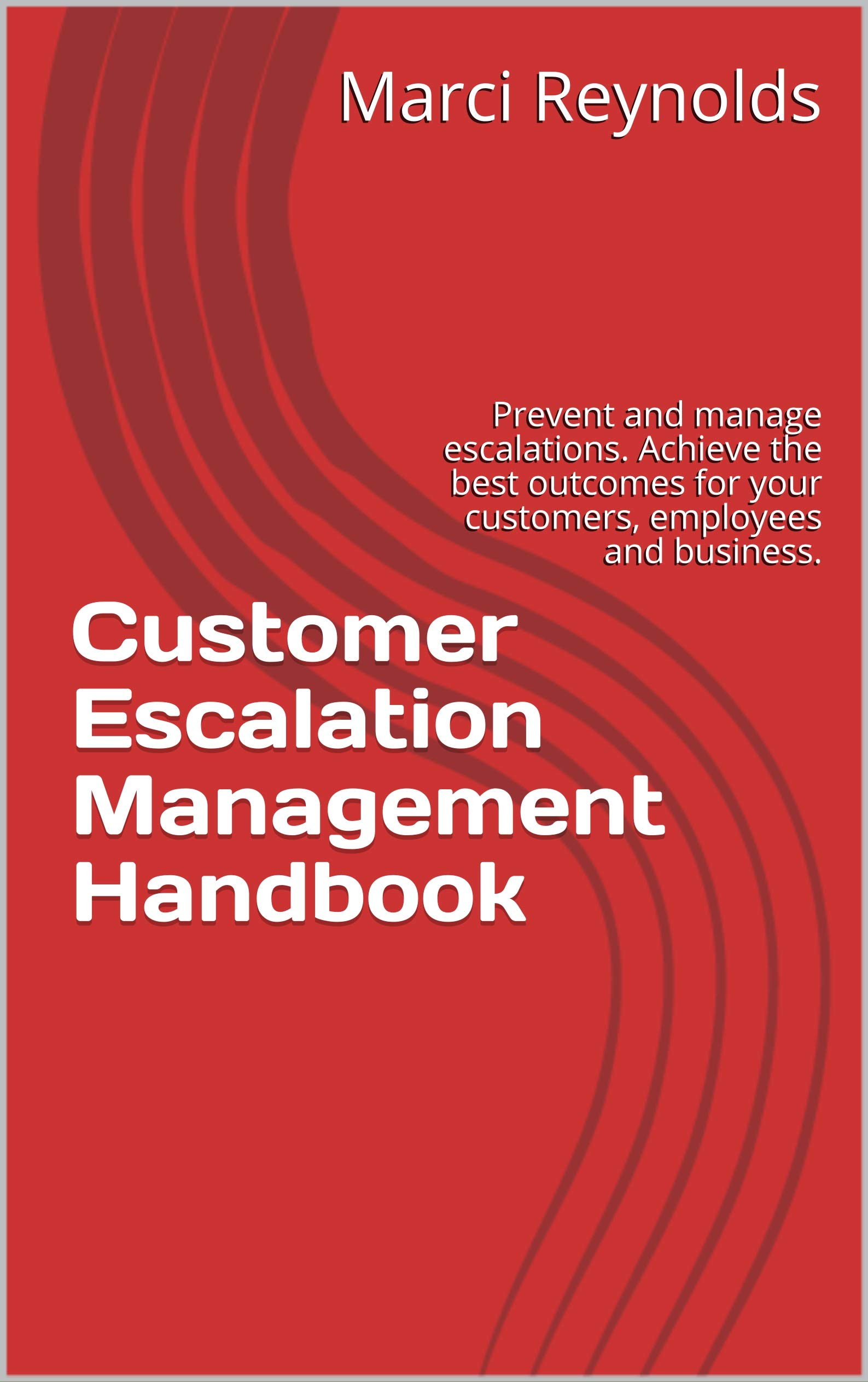 Customer Escalation Management Handbook: Prevent and manage escalations. Achieve the best outcomes for your customers, employees and business. (Kindle Edition)