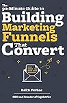 The 90-Minute Guide to Building Marketing Funnels That Convert by Keith Perhac