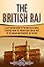 The British Raj: A Captivating Guide to the British in India, Starting from the Indian Rebellion of 1857 to the Indian Independence Act of 1947 (Exploring India’s Past)