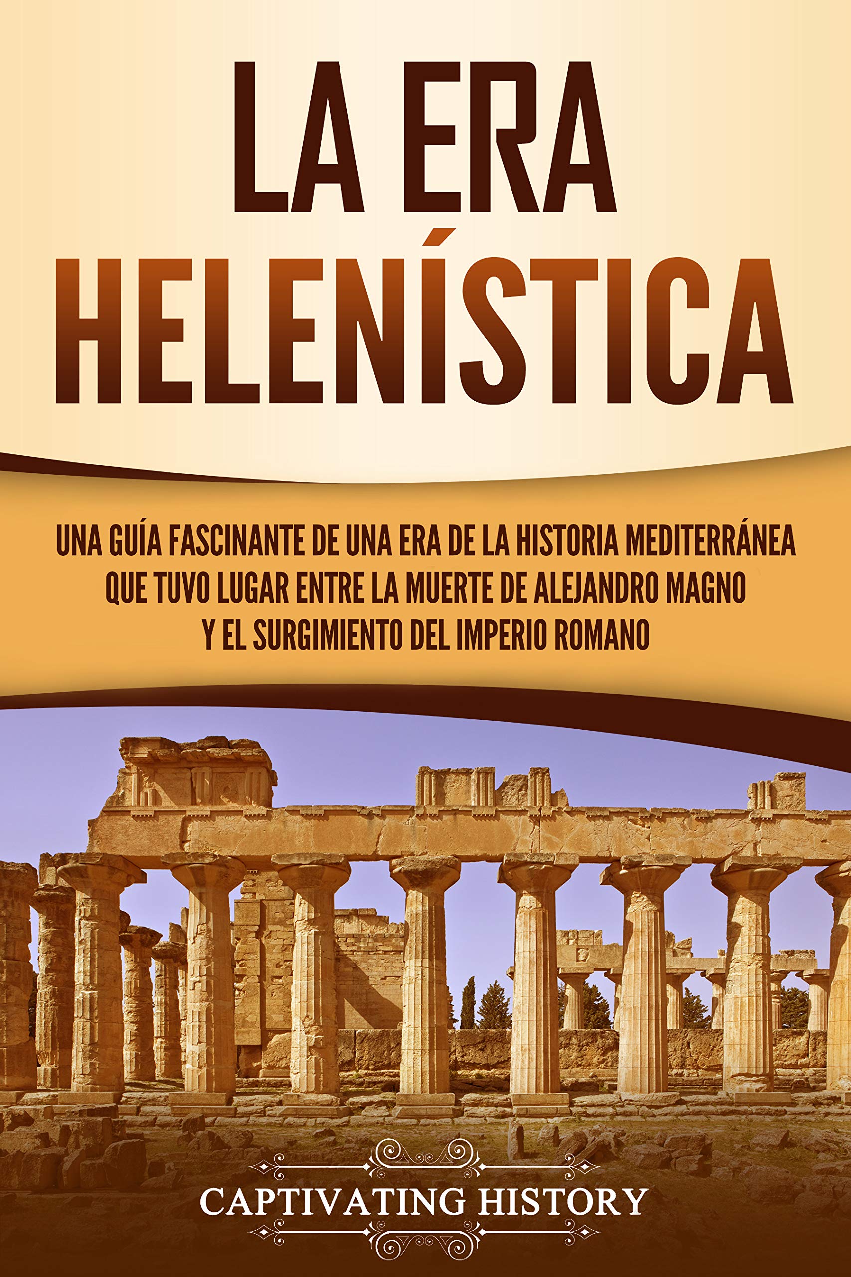 Portada de La Era Helenística: Una Guía Fascinante de una Era de la Historia Mediterránea Que Tuvo Lugar Entre la Muerte de Alejandro Magno y el Surgimiento del ... ... de la Antigua Grecia), de Captivating History