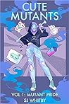 Cute Mutants Vol 1 by S.J. Whitby