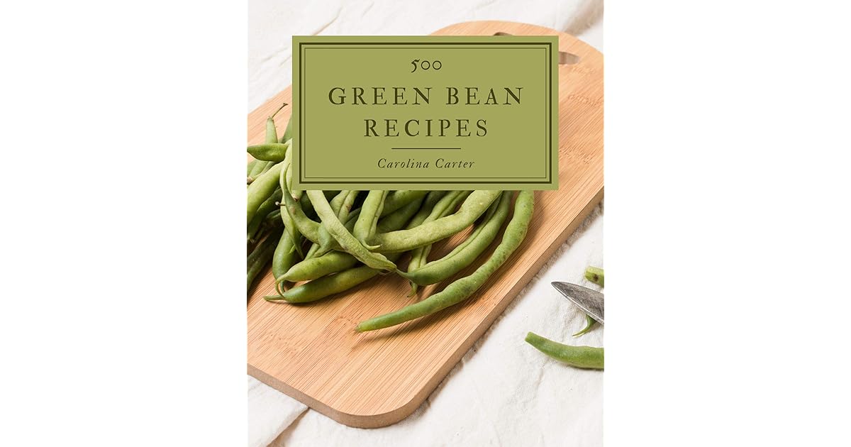 500 Green Bean Recipes A Green Bean Cookbook that Novice can Cook by