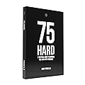 75 Hard: A Tactical Guide to Winning the War with Yourself
