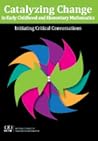 Catalyzing Change in Early Childhood and Elementary Mathematics: Initiating Critical Conversations Catalyzing Change in Early Childhood and Elementary Mathematics: Initiating Critical Conversations