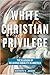 White Christian Privilege The Illusion of Religious Equality in America by Khyati Y. Joshi