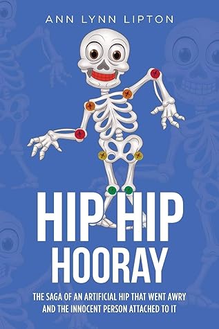 Hip Hip Hooray The Saga Of An Artificial Hip That Went Aray And The Innocent Person Attached To It By Ann Lynn Lipton
