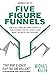 Five Figure Funnels: How To Sell Marketing Funnel Services To Your Customers For Five Figures In Any Market, No Matter Your Experience