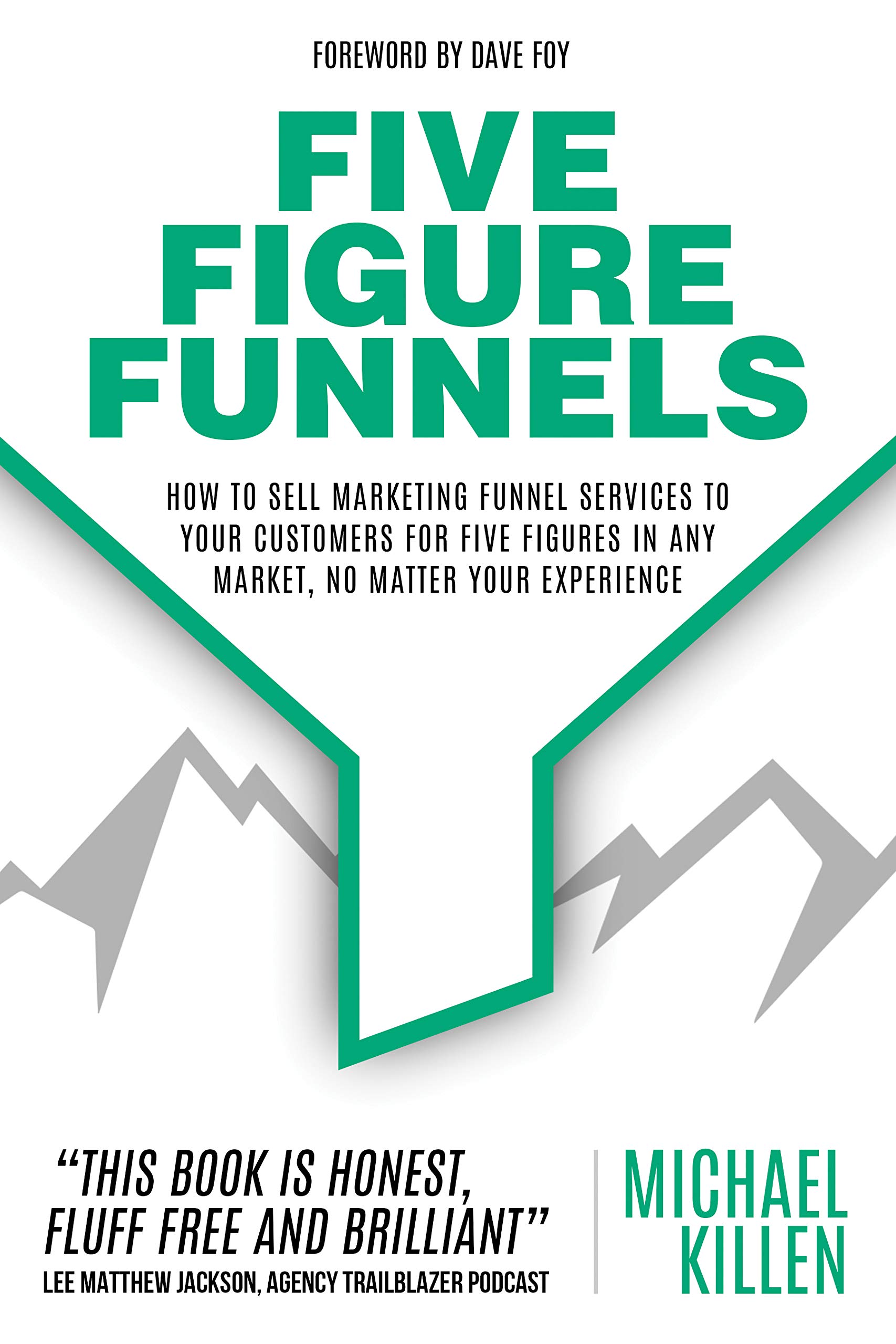 Five Figure Funnels: How To Sell Marketing Funnel Services To Your Customers For Five Figures In Any Market, No Matter Your Experience (Kindle Edition)