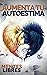 AUMENTA TU AUTOESTIMA: Técnicas Poderosas para tener una ALTA AUTOESTIMA al maximo nivel! (MOTIVA TU AUTOESTIMA nº 1) (Spanish Edition)