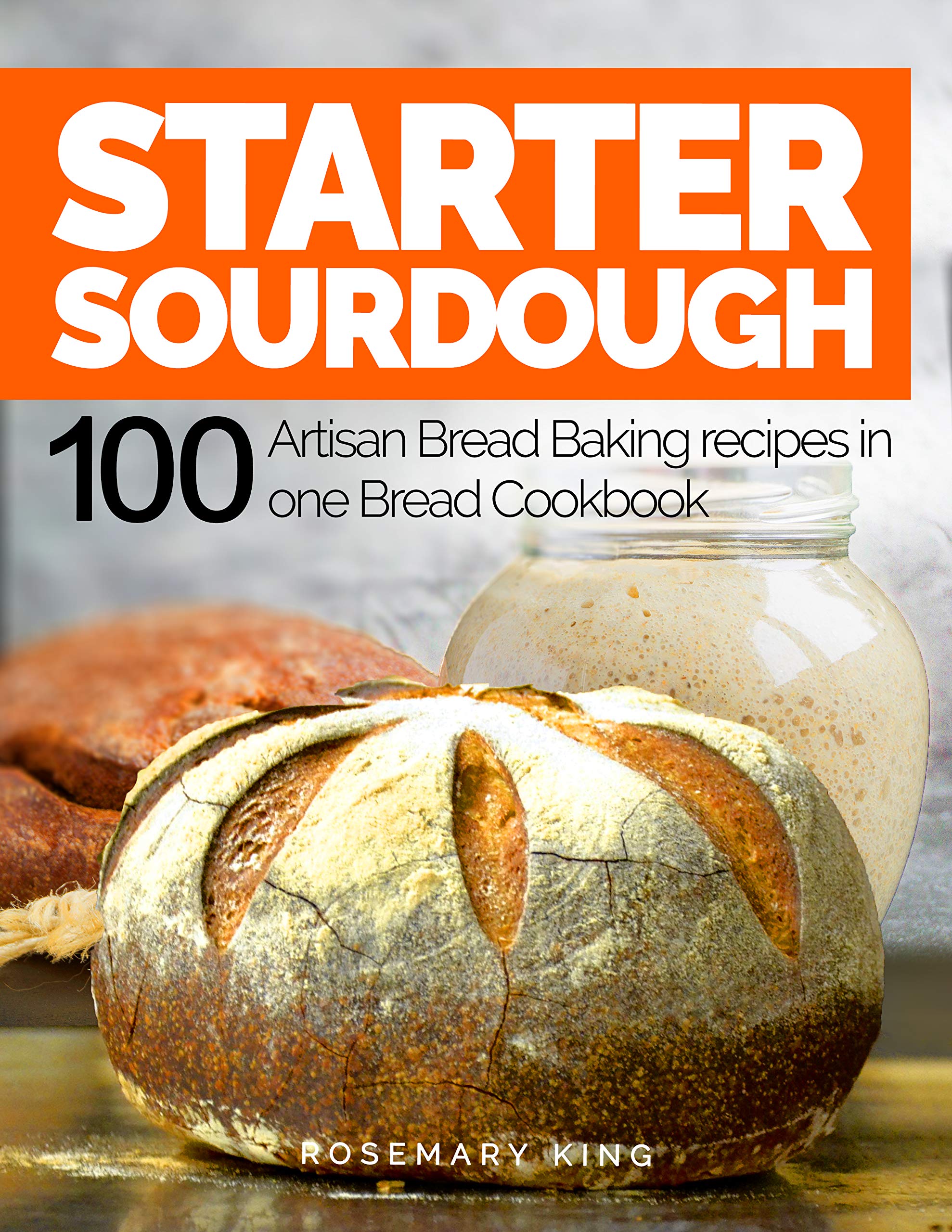 Starter Sourdough: 100 Artisan Bread Baking recipes in one Bread Cookbook (Kindle Edition)