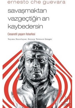 Ernesto Che Guevara: Savaşmaktan Vazgeçtiğin An Kaybedersin - Cesaretli Yaşam Felsefesi