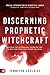Discerning Prophetic Witchcraft: Exposing the Supernatural Divination that is Deceiving Spiritually-Hungry Believers