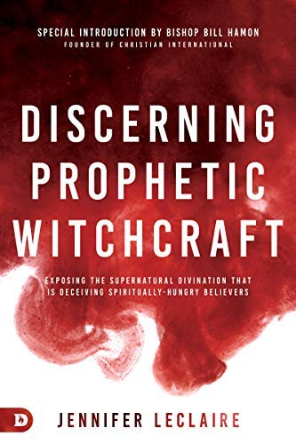 Discerning Prophetic Witchcraft: Exposing the Supernatural Divination that is Deceiving Spiritually-Hungry Believers (Kindle Edition)