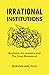 Irrational Institutions: Bu...