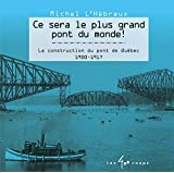 Ce sera le plus grand pont du monde! : la construction du pont de Québec, 1900-1917