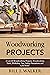 WOODWORKING PROJECTS: A List Of Woodworking Projects, Tools, Workshop Tips, Safety Precautions and Lots More!