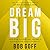 Dream Big: Know What You Want, Why You Want It, and What You’re Going to Do About It