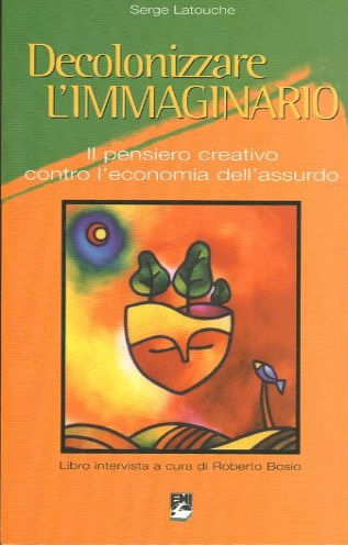 Decolonizzare l'immaginario. Il pensiero creativo contro l'economia dell'assurdo
