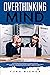 Overthinking Mind: A Counterintuitive Approach to Change Your Life; Unfu*k Yourself, Stop Procrastinating, Eliminate Negativity and Anxiety. Slow Down Your Brain and Be Successful Under All Aspects