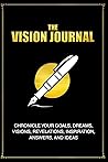 The Vision Journal: Chronicle of Your Goals, Dreams, Visions, Revelations, Inspiration, Answers, and Ideas