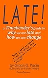 LATE! A Timebender's guide to why we are late and how we can ... by Grace G. Pacie